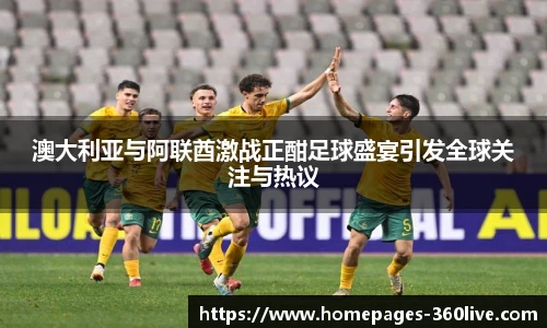 澳大利亚与阿联酋激战正酣足球盛宴引发全球关注与热议